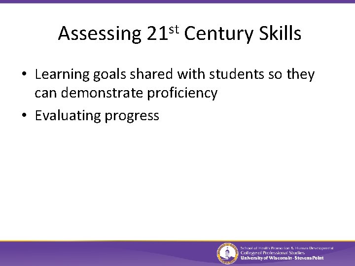 Assessing 21 st Century Skills • Learning goals shared with students so they can