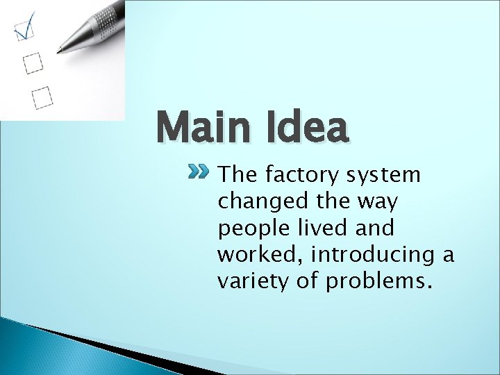 Main Idea The factory system changed the way people lived and worked, introducing a