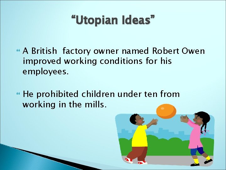 “Utopian Ideas” A British factory owner named Robert Owen improved working conditions for his