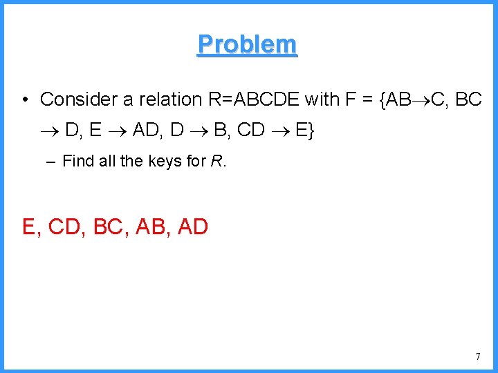 Problem • Consider a relation R=ABCDE with F = {AB C, BC D, E