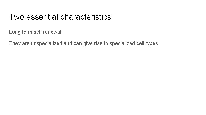 Two essential characteristics Long term self renewal They are unspecialized and can give rise