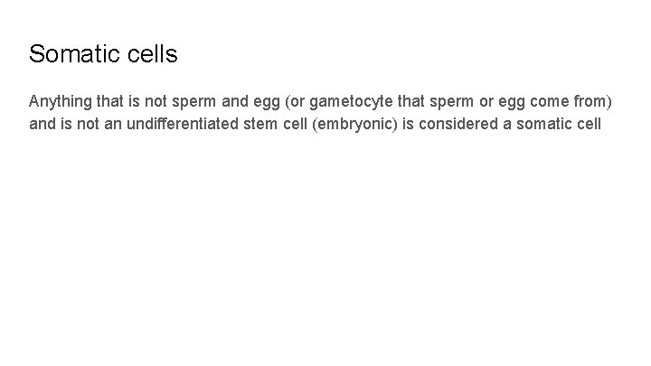 Somatic cells Anything that is not sperm and egg (or gametocyte that sperm or