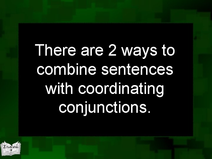 There are 2 ways to combine sentences with coordinating conjunctions. 