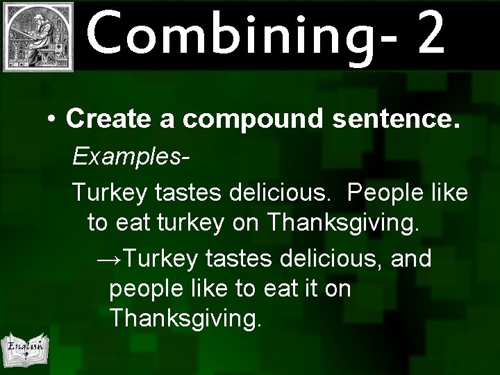 Combining- 2 • Create a compound sentence. Examples. Turkey tastes delicious. People like to