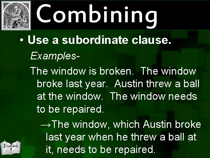 Combining • Use a subordinate clause. Examples. The window is broken. The window broke