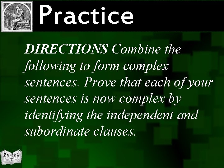 Practice DIRECTIONS Combine the following to form complex sentences. Prove that each of your