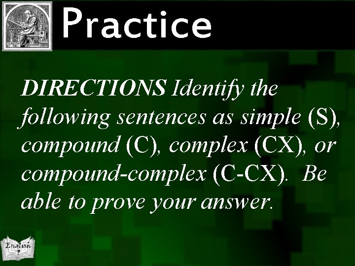 Practice DIRECTIONS Identify the following sentences as simple (S), compound (C), complex (CX), or