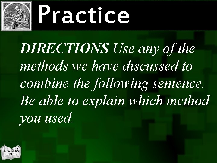 Practice DIRECTIONS Use any of the methods we have discussed to combine the following