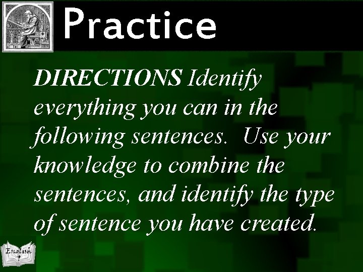 Practice DIRECTIONS Identify everything you can in the following sentences. Use your knowledge to