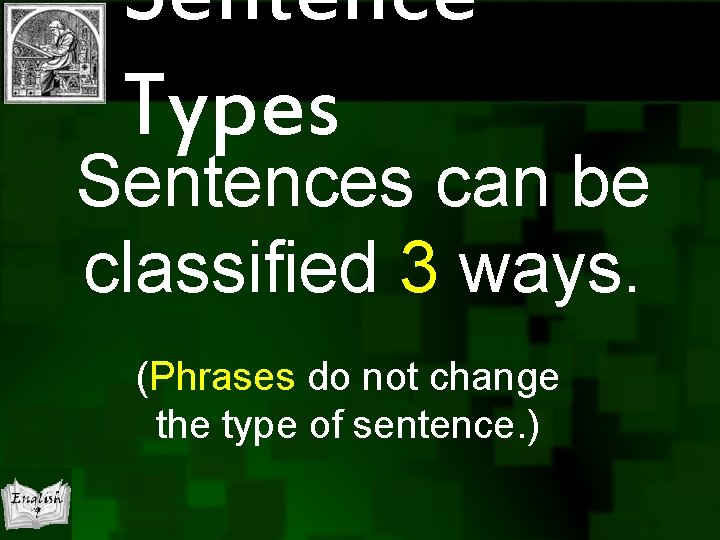 Sentence Types Sentences can be classified 3 ways. (Phrases do not change the type
