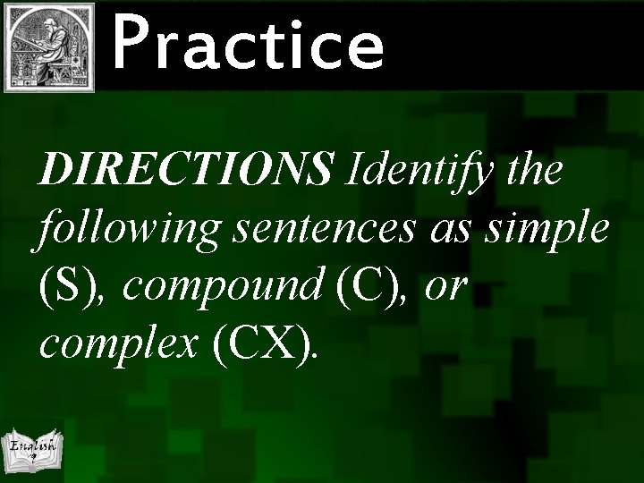 Practice DIRECTIONS Identify the following sentences as simple (S), compound (C), or complex (CX).