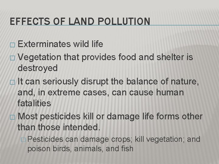 EFFECTS OF LAND POLLUTION � Exterminates wild life � Vegetation that provides food and EFFECTS OF LAND POLLUTION � Exterminates wild life � Vegetation that provides food and