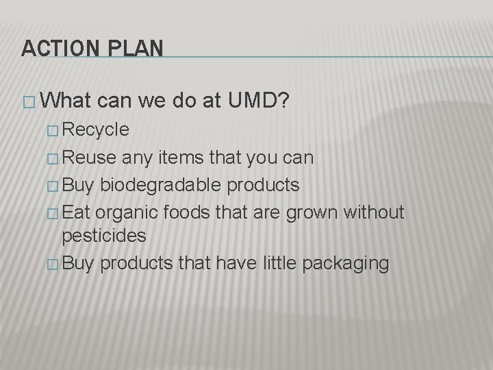 ACTION PLAN � What can we do at UMD? � Recycle � Reuse any ACTION PLAN � What can we do at UMD? � Recycle � Reuse any