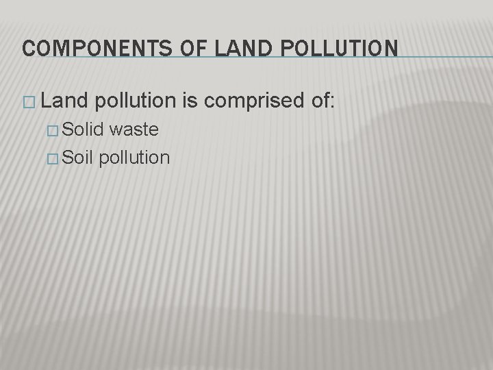 COMPONENTS OF LAND POLLUTION � Land pollution is comprised of: � Solid waste � COMPONENTS OF LAND POLLUTION � Land pollution is comprised of: � Solid waste �