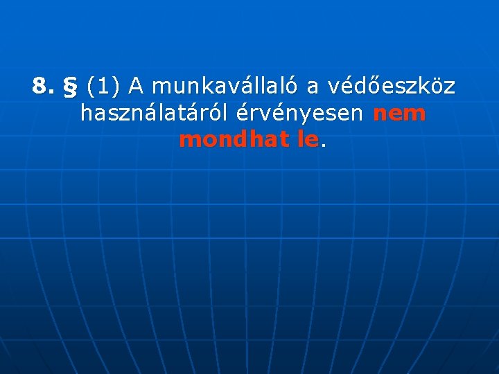 8. § (1) A munkavállaló a védőeszköz használatáról érvényesen nem mondhat le. 