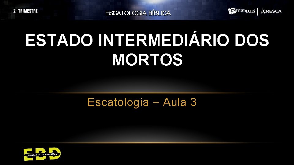 ESCATOLOGIA BÍBLICA ESTADO INTERMEDIÁRIO DOS MORTOS Escatologia – Aula 3 ESCATOLOGIA BÍBLICA ESTADO INTERMEDIÁRIO DOS MORTOS Escatologia – Aula 3