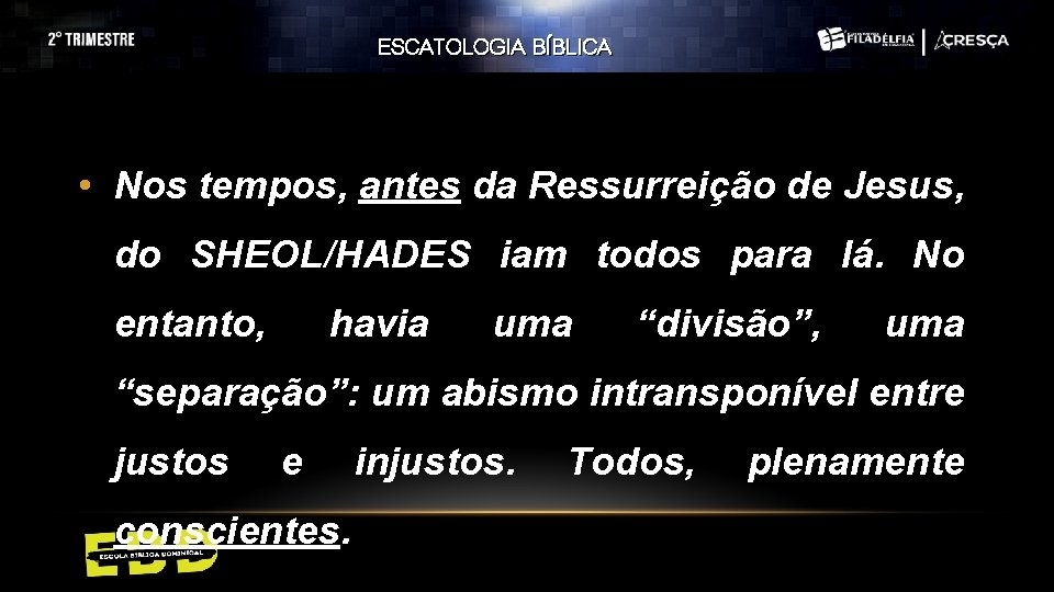 ESCATOLOGIA BÍBLICA • Nos tempos, antes da Ressurreição de Jesus, do SHEOL/HADES iam todos