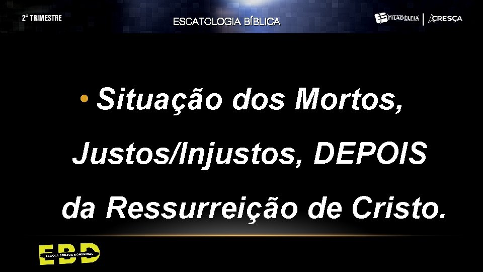 ESCATOLOGIA BÍBLICA • Situação dos Mortos, Justos/Injustos, DEPOIS da Ressurreição de Cristo. ESCATOLOGIA BÍBLICA • Situação dos Mortos, Justos/Injustos, DEPOIS da Ressurreição de Cristo.