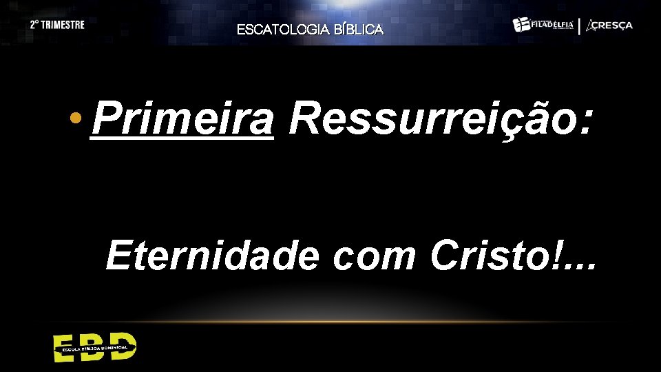 ESCATOLOGIA BÍBLICA • Primeira Ressurreição: Eternidade com Cristo!. . . 