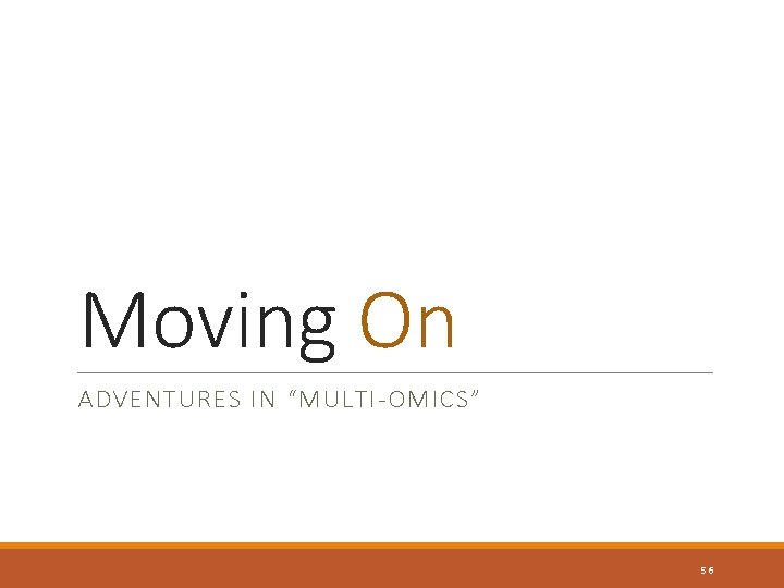 Moving On ADVENTURES IN “MULTI-OMICS” 56 