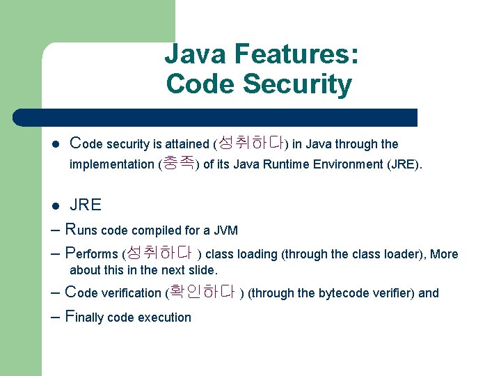 Java Features: Code Security l Code security is attained (성취하다) in Java through the