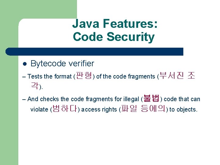Java Features: Code Security Bytecode verifier – Tests the format (판형) of the code