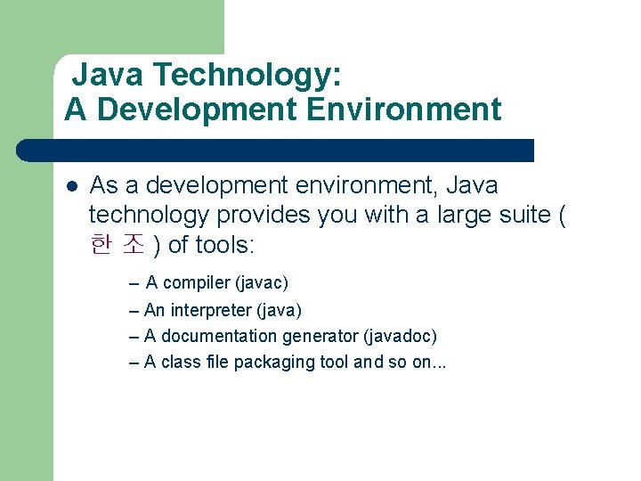 Java Technology: A Development Environment l As a development environment, Java technology provides you