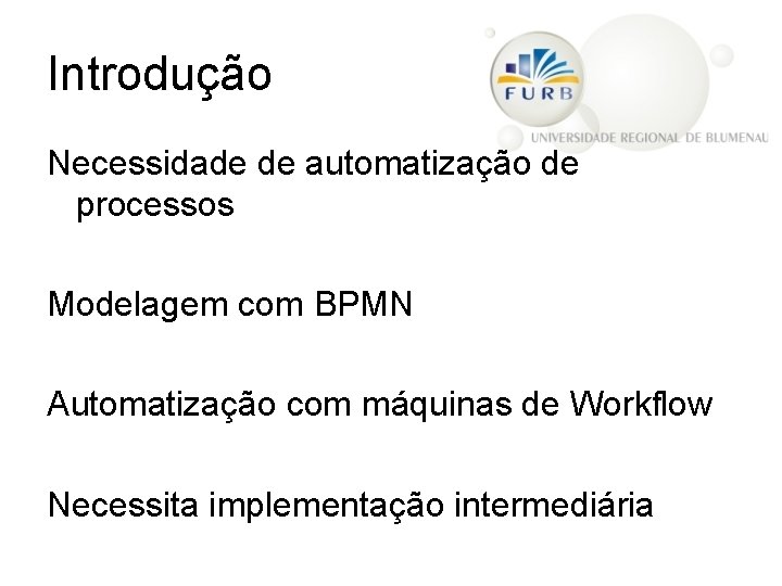 Introdução Necessidade de automatização de processos Modelagem com BPMN Automatização com máquinas de Workflow