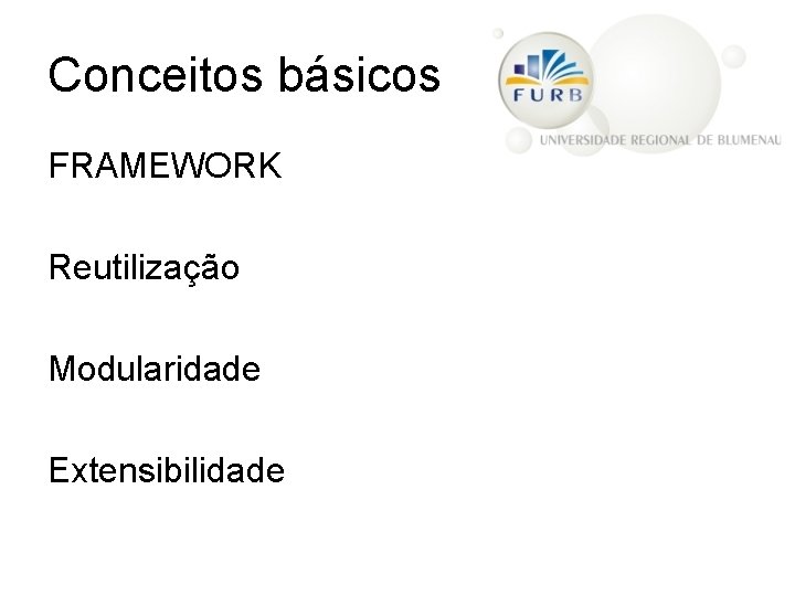 Conceitos básicos FRAMEWORK Reutilização Modularidade Extensibilidade 