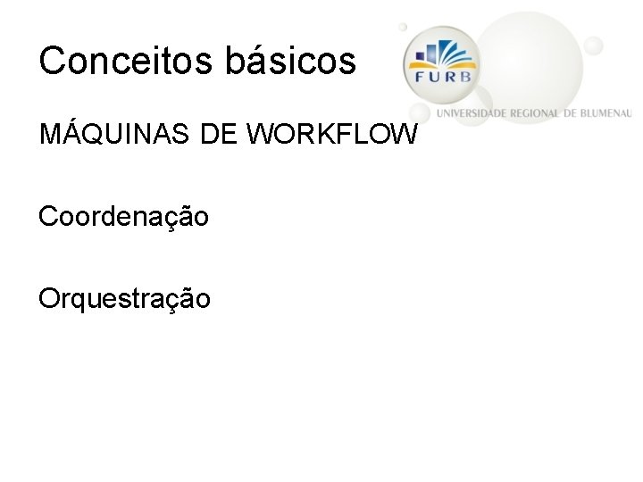 Conceitos básicos MÁQUINAS DE WORKFLOW Coordenação Orquestração 