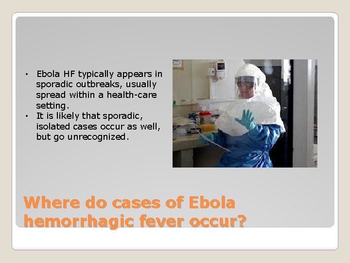  • Ebola HF typically appears in sporadic outbreaks, usually spread within a health-care