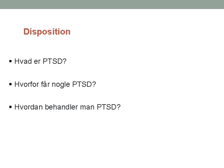 Disposition Hvad er PTSD? Hvorfor får nogle PTSD? Hvordan behandler man PTSD? 