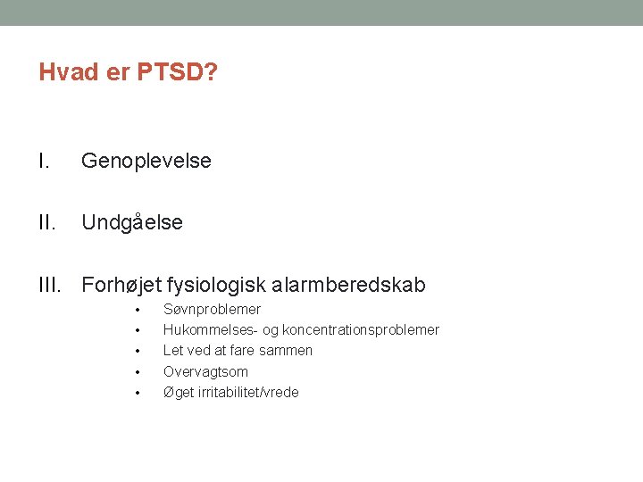 Hvad er PTSD? I. Genoplevelse II. Undgåelse III. Forhøjet fysiologisk alarmberedskab • • •