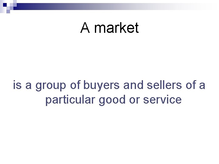 A market is a group of buyers and sellers of a particular good or