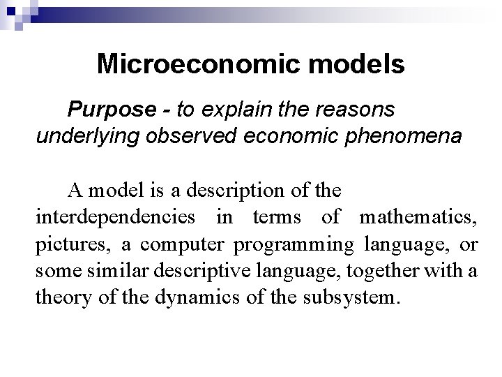 Microeconomic models Purpose - to explain the reasons underlying observed economic phenomena A model