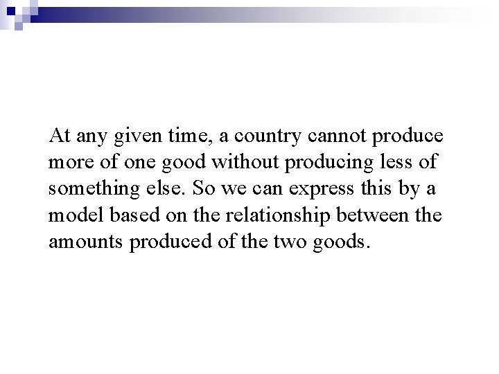 At any given time, a country cannot produce more of one good without producing