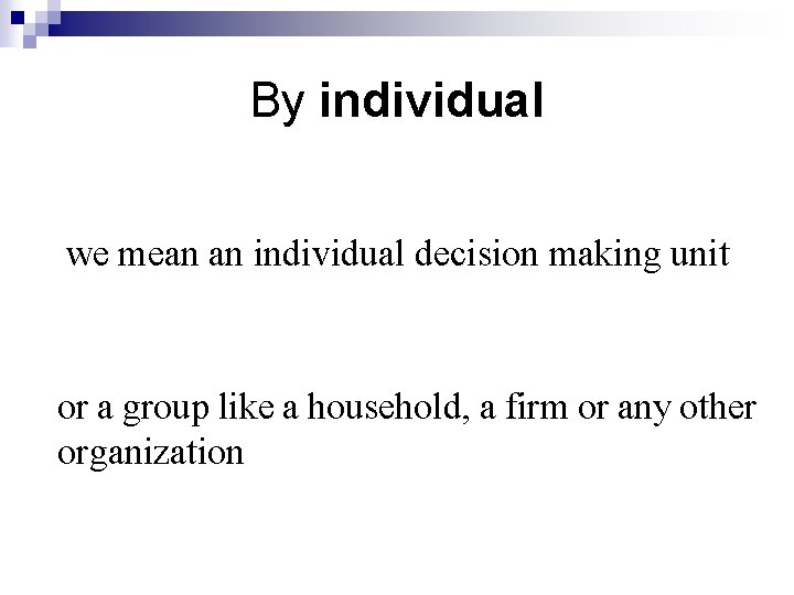 By individual we mean an individual decision making unit or a group like a
