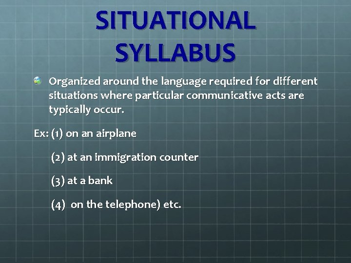 SITUATIONAL SYLLABUS Organized around the language required for different situations where particular communicative acts