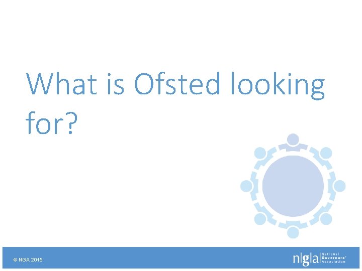 What is Ofsted looking for? © NGA 2015 