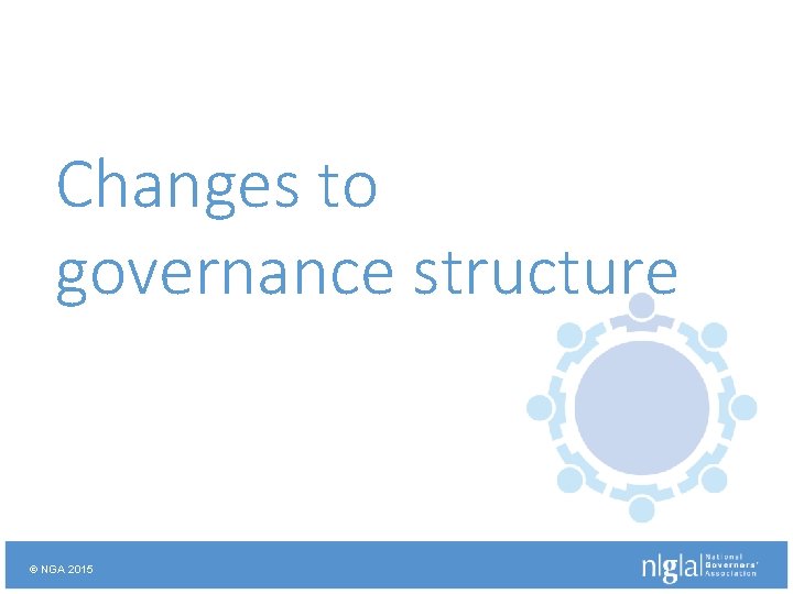 Changes to governance structure © NGA 2015 
