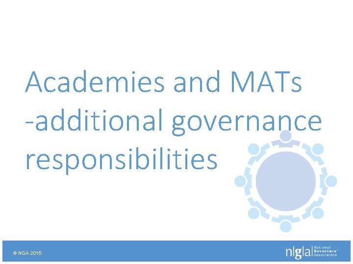 Academies and MATs -additional governance responsibilities © NGA 2015 