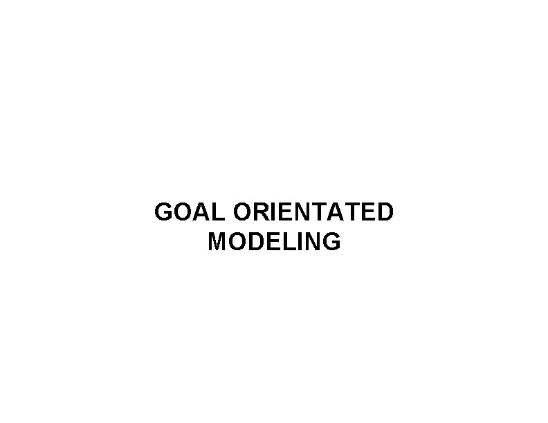 GOAL ORIENTATED MODELING 