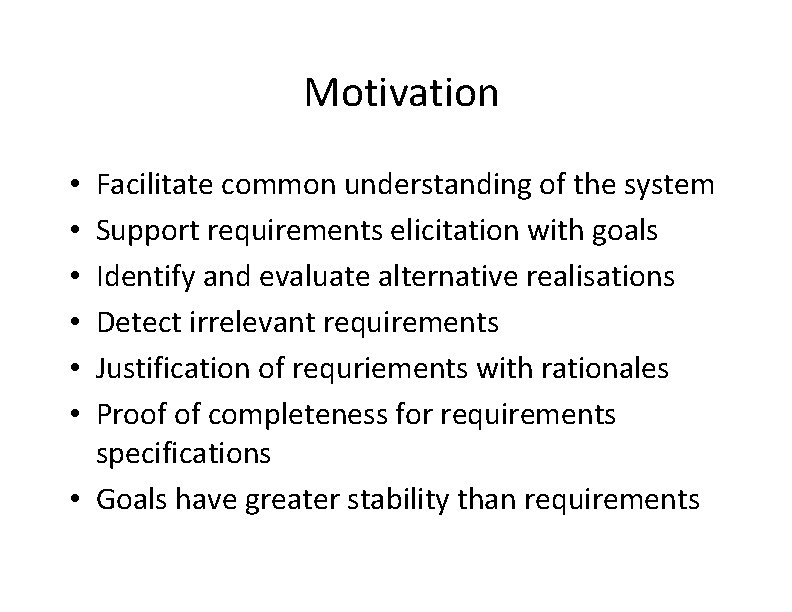 Motivation Facilitate common understanding of the system Support requirements elicitation with goals Identify and