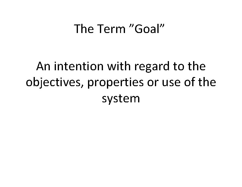 The Term ”Goal” An intention with regard to the objectives, properties or use of