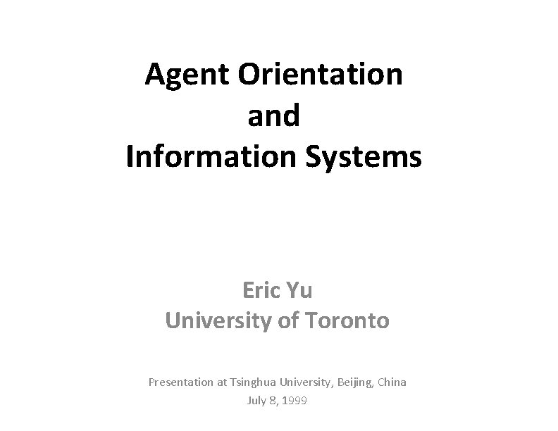Agent Orientation and Information Systems Eric Yu University of Toronto Presentation at Tsinghua University,