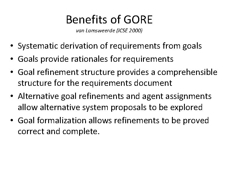 Benefits of GORE van Lamsweerde (ICSE 2000) • Systematic derivation of requirements from goals