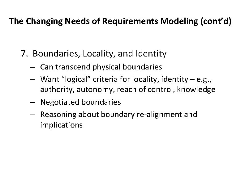 The Changing Needs of Requirements Modeling (cont’d) 7. Boundaries, Locality, and Identity – Can
