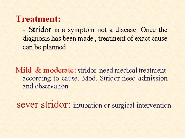 Treatment: - Stridor is a symptom not a disease. Once the diagnosis has been