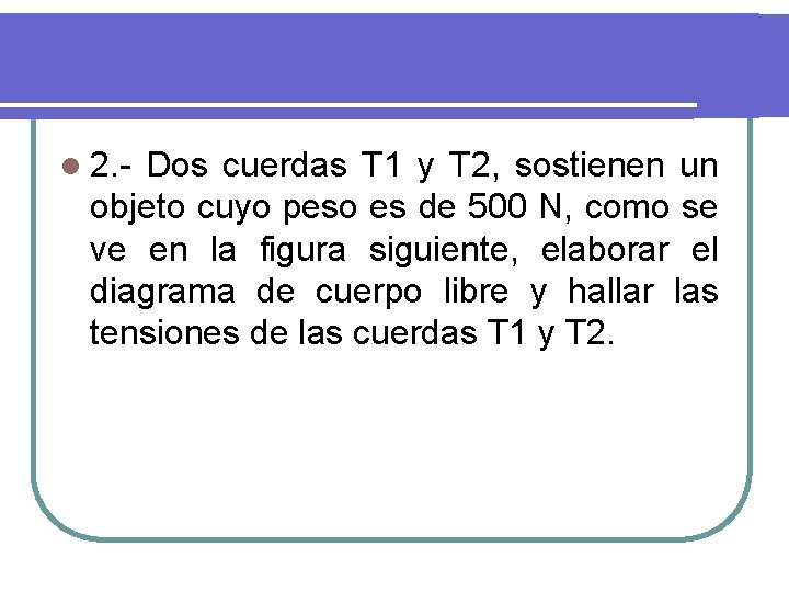 l 2. - Dos cuerdas T 1 y T 2, sostienen un objeto cuyo