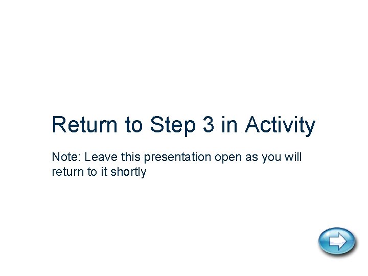 Return to Step 3 in Activity Note: Leave this presentation open as you will